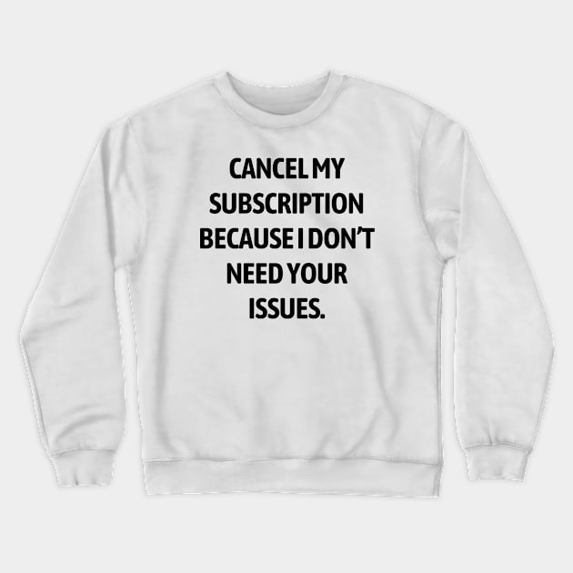 Cancel my subscription because I don’t need your issues Crewneck Sweatshirt by Word and Saying